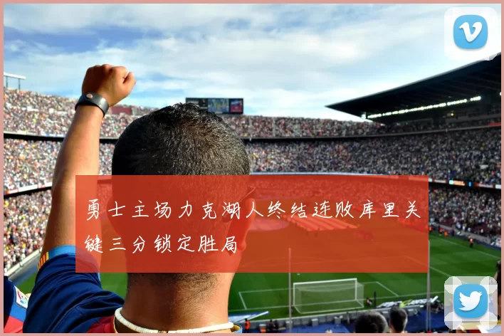勇士主场力克湖人终结连败库里关键三分锁定胜局