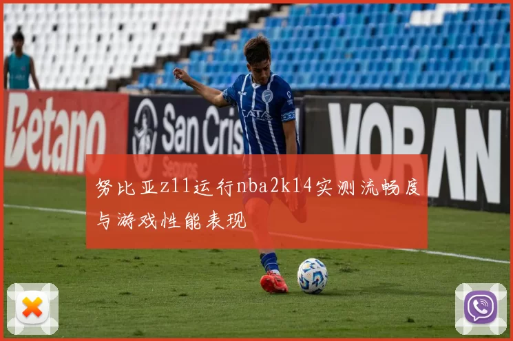 努比亚z11运行nba2k14实测流畅度与游戏性能表现