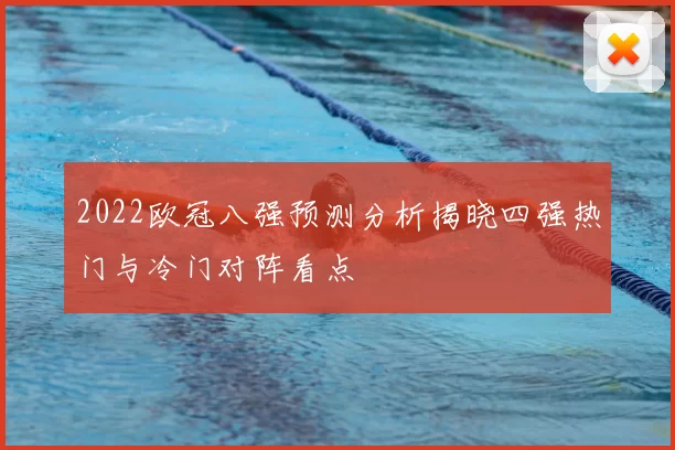 2022欧冠八强预测分析揭晓四强热门与冷门对阵看点