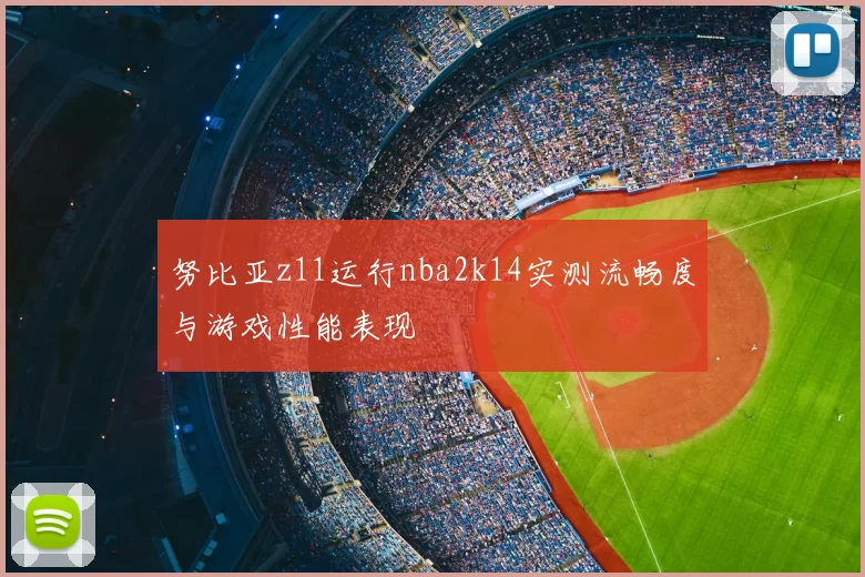 努比亚z11运行nba2k14实测流畅度与游戏性能表现