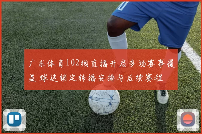 广东体育102线直播开启多场赛事覆盖 球迷锁定转播安排与后续赛程