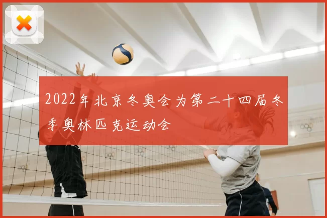 2022年北京冬奥会为第二十四届冬季奥林匹克运动会