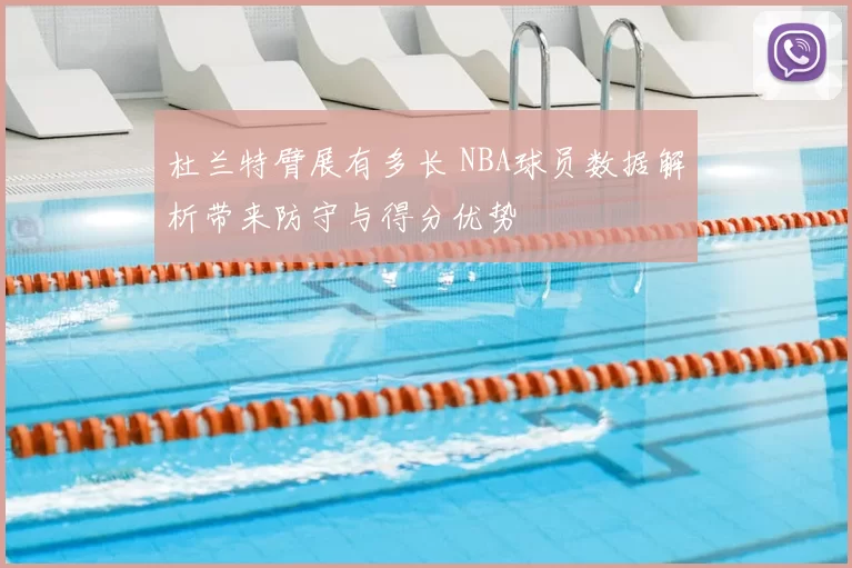 杜兰特臂展有多长 NBA球员数据解析带来防守与得分优势