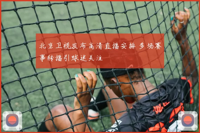 北京卫视发布高清直播安排 多场赛事转播引球迷关注