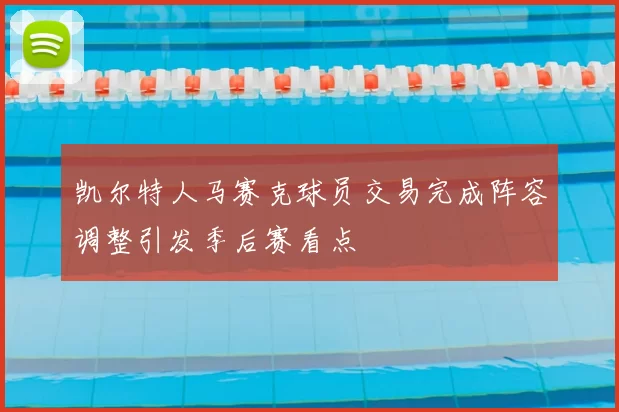 凯尔特人马赛克球员交易完成阵容调整引发季后赛看点