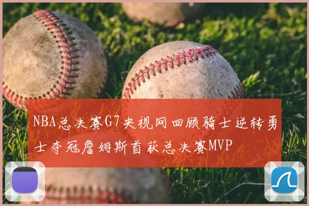 NBA总决赛G7央视网回顾骑士逆转勇士夺冠詹姆斯首获总决赛MVP