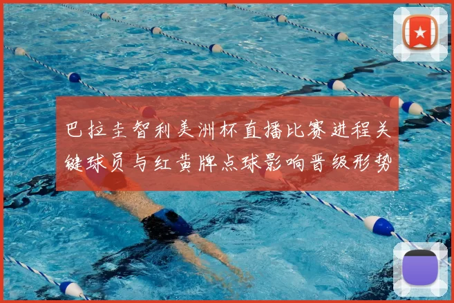 巴拉圭智利美洲杯直播比赛进程关键球员与红黄牌点球影响晋级形势