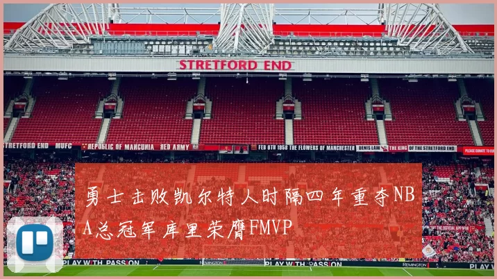 勇士击败凯尔特人时隔四年重夺NBA总冠军库里荣膺FMVP