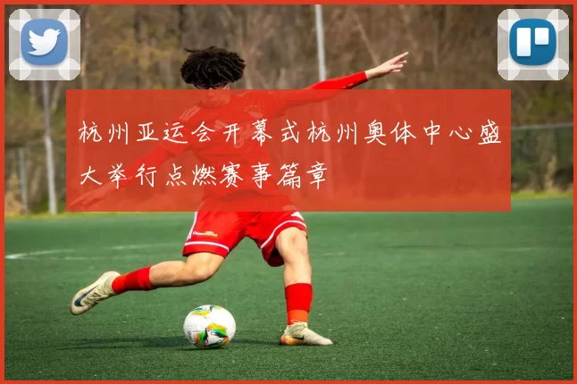 杭州亚运会开幕式杭州奥体中心盛大举行点燃赛事篇章