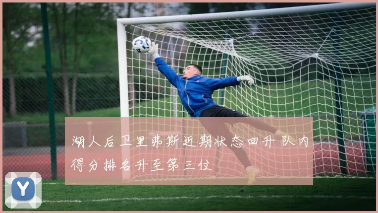 湖人后卫里弗斯近期状态回升 队内得分排名升至第三位