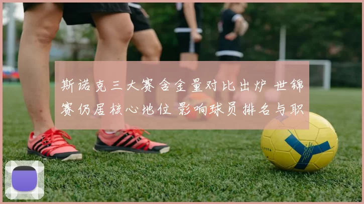 斯诺克三大赛含金量对比出炉 世锦赛仍居核心地位 影响球员排名与职业评价