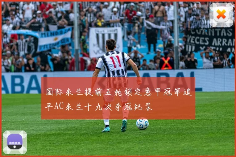 国际米兰提前五轮锁定意甲冠军追平AC米兰十九次夺冠纪录