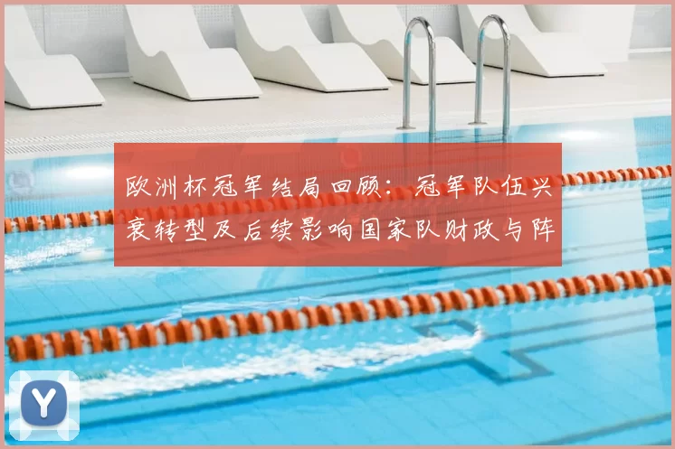 欧洲杯冠军结局回顾：冠军队伍兴衰转型及后续影响国家队财政与阵容变化