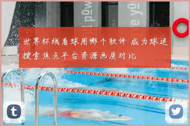 世界杯线看球用哪个软件 成为球迷搜索焦点平台资源画质对比