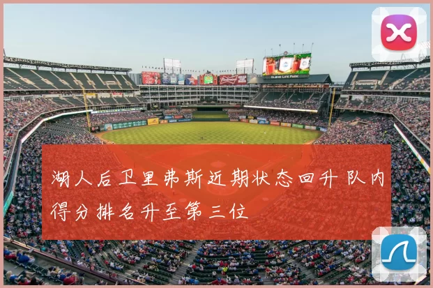 湖人后卫里弗斯近期状态回升 队内得分排名升至第三位