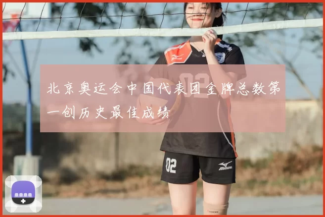 北京奥运会中国代表团金牌总数第一创历史最佳成绩