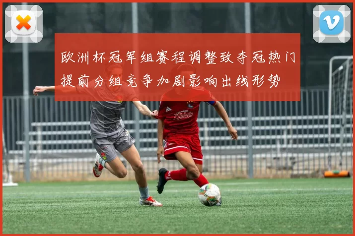 欧洲杯冠军组赛程调整致夺冠热门提前分组竞争加剧影响出线形势
