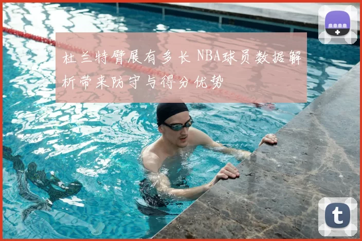 杜兰特臂展有多长 NBA球员数据解析带来防守与得分优势