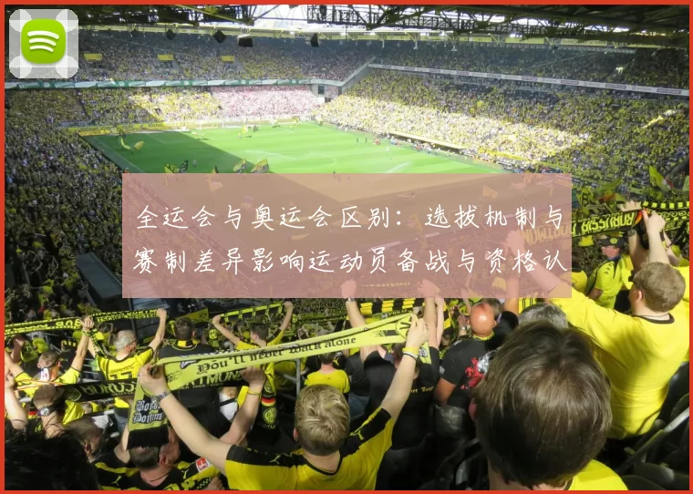 全运会与奥运会区别：选拔机制与赛制差异影响运动员备战与资格认定