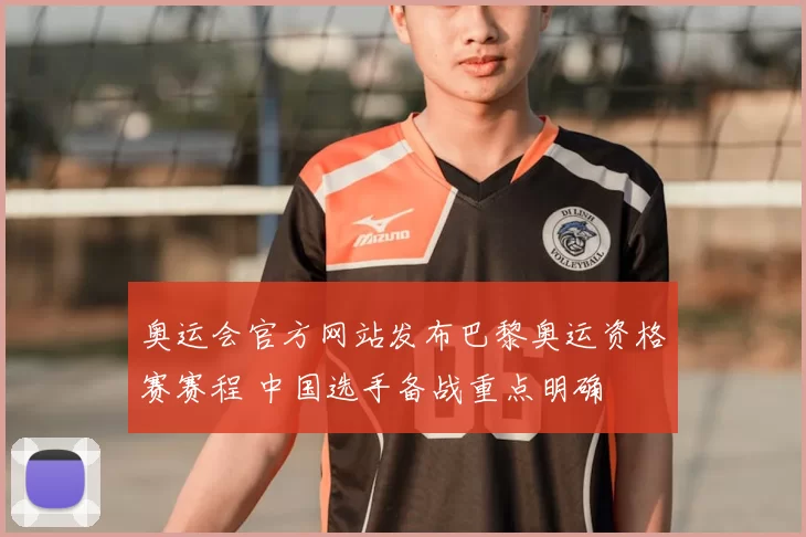 奥运会官方网站发布巴黎奥运资格赛赛程 中国选手备战重点明确