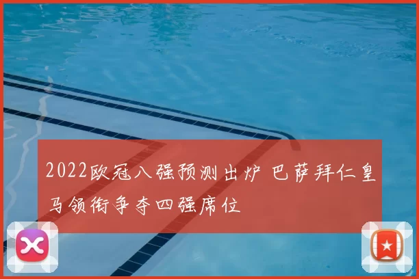 2022欧冠八强预测出炉 巴萨拜仁皇马领衔争夺四强席位