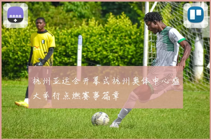 杭州亚运会开幕式杭州奥体中心盛大举行点燃赛事篇章