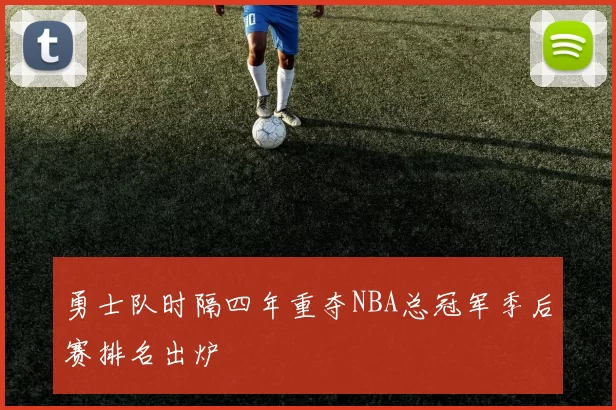 勇士队时隔四年重夺NBA总冠军季后赛排名出炉