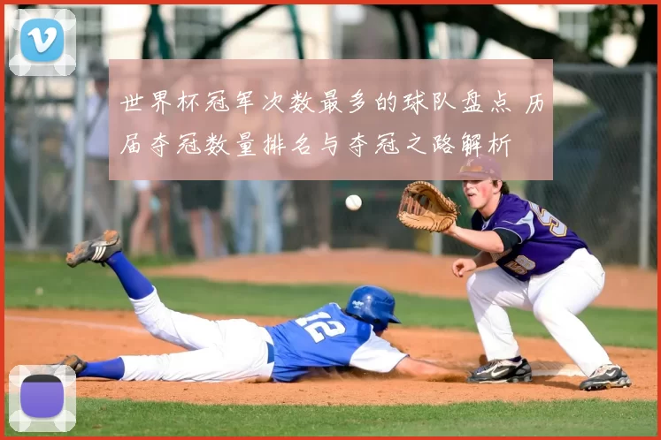 世界杯冠军次数最多的球队盘点 历届夺冠数量排名与夺冠之路解析
