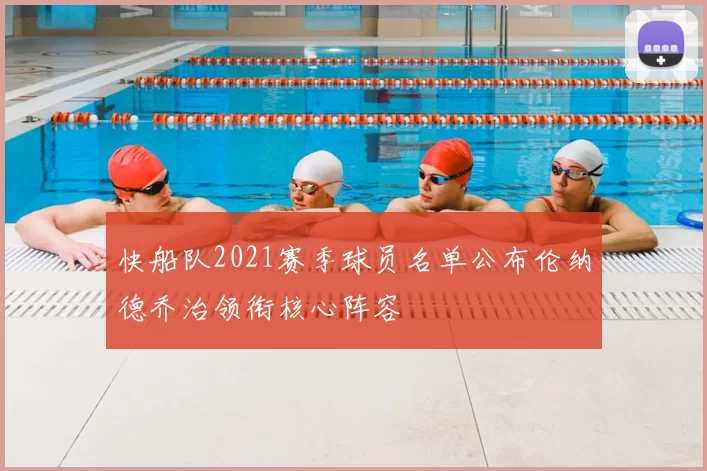 快船队2021赛季球员名单公布伦纳德乔治领衔核心阵容