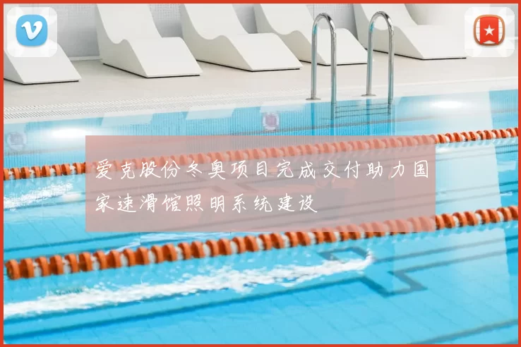 爱克股份冬奥项目完成交付助力国家速滑馆照明系统建设