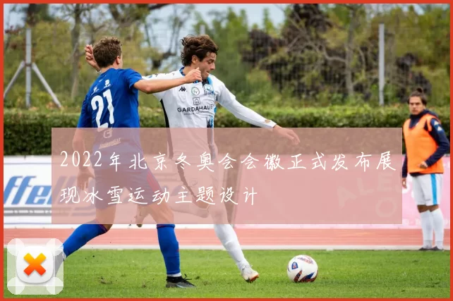 2022年北京冬奥会会徽正式发布展现冰雪运动主题设计