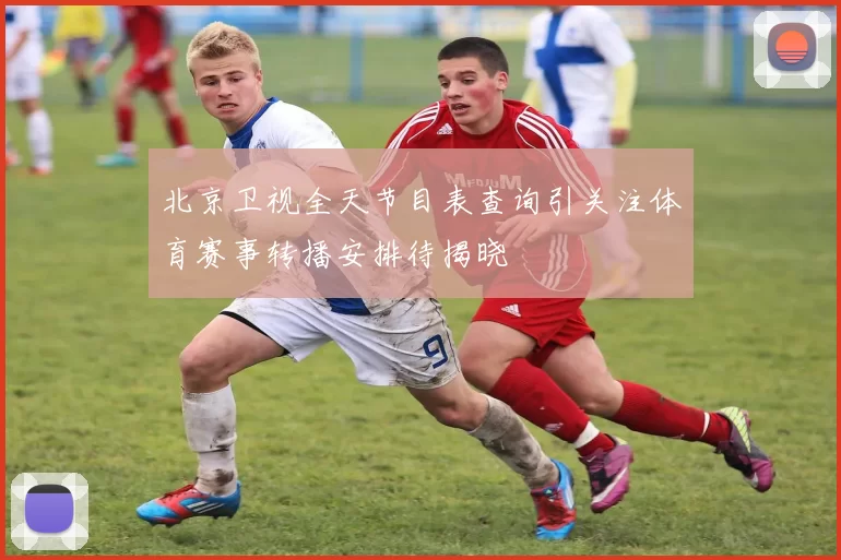 北京卫视全天节目表查询引关注体育赛事转播安排待揭晓